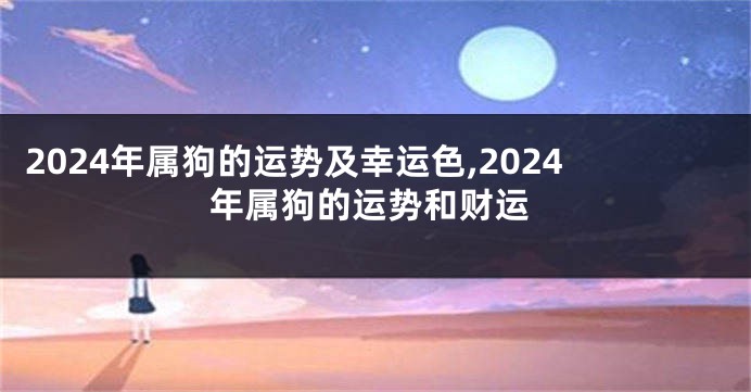 2024年属狗的运势及幸运色,2024年属狗的运势和财运
