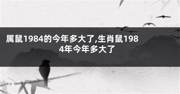 属鼠1984的今年多大了,生肖鼠1984年今年多大了