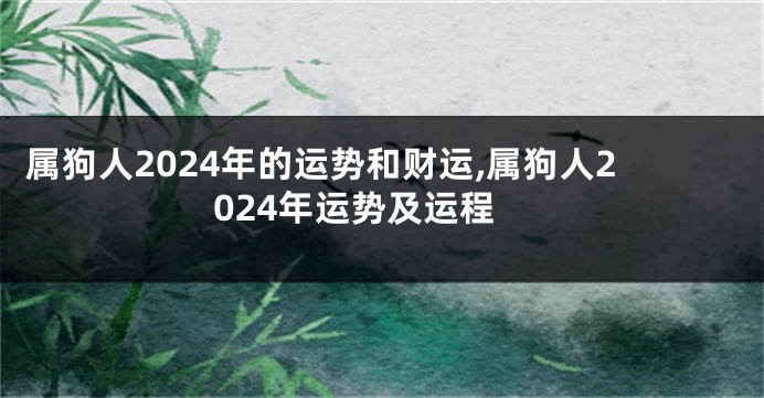 属狗人2024年的运势和财运,属狗人2024年运势及运程