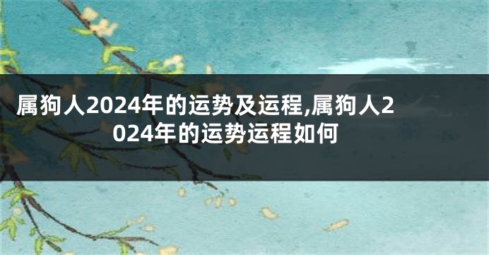 属狗人2024年的运势及运程,属狗人2024年的运势运程如何