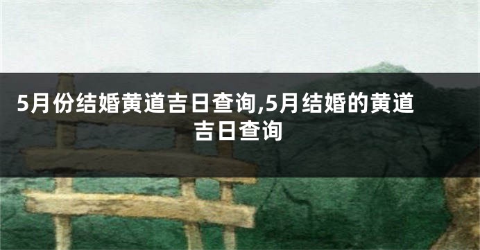 5月份结婚黄道吉日查询,5月结婚的黄道吉日查询