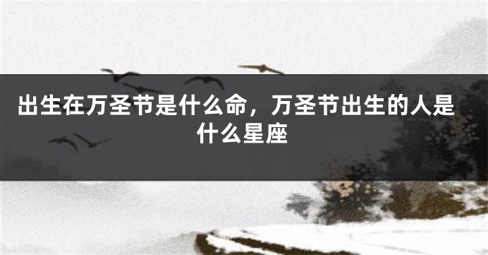 出生在万圣节是什么命，万圣节出生的人是什么星座