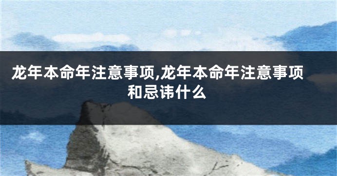 龙年本命年注意事项,龙年本命年注意事项和忌讳什么