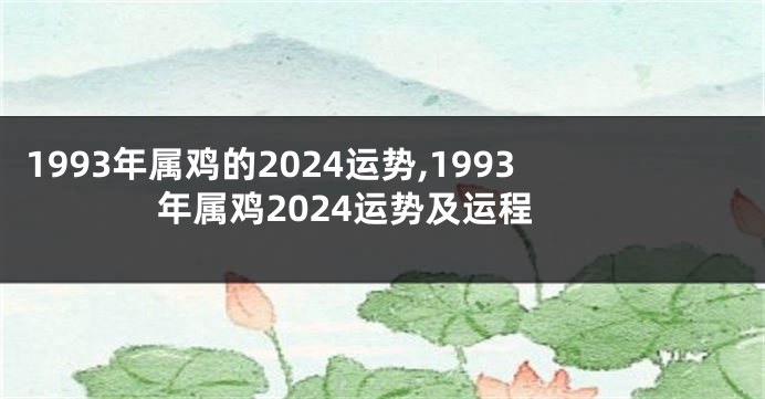 1993年属鸡的2024运势,1993年属鸡2024运势及运程