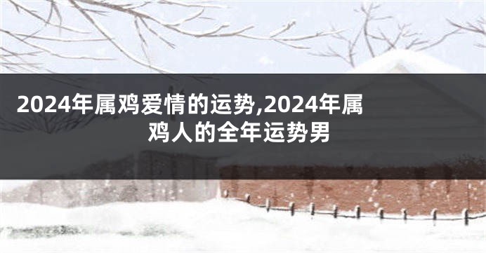 2024年属鸡爱情的运势,2024年属鸡人的全年运势男