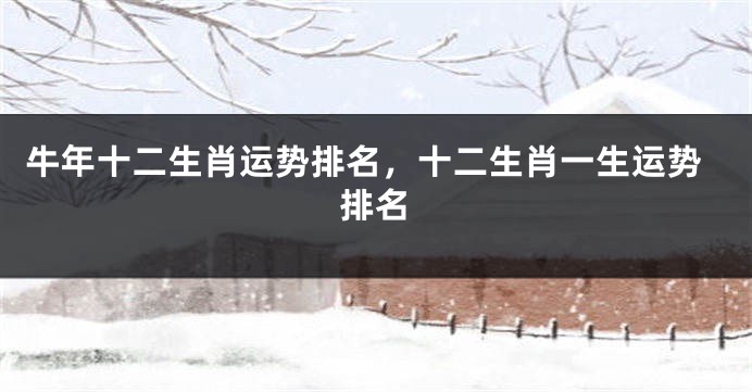 牛年十二生肖运势排名，十二生肖一生运势排名