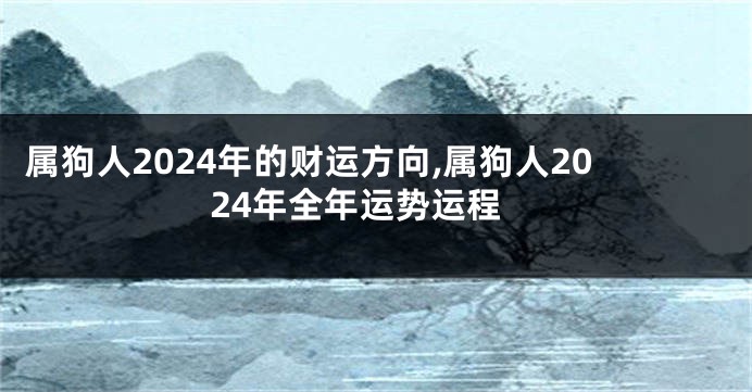 属狗人2024年的财运方向,属狗人2024年全年运势运程