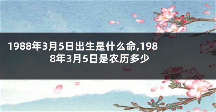 1988年3月5日出生是什么命,1988年3月5日是农历多少