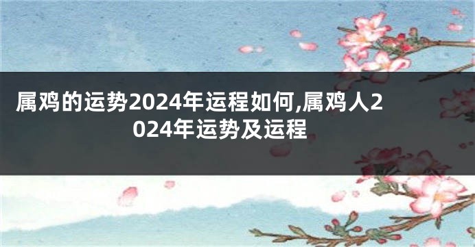 属鸡的运势2024年运程如何,属鸡人2024年运势及运程