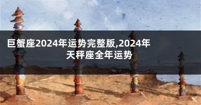 巨蟹座2024年运势完整版,2024年天秤座全年运势
