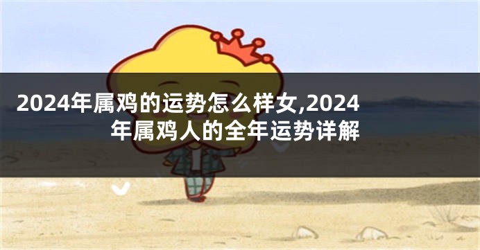2024年属鸡的运势怎么样女,2024年属鸡人的全年运势详解