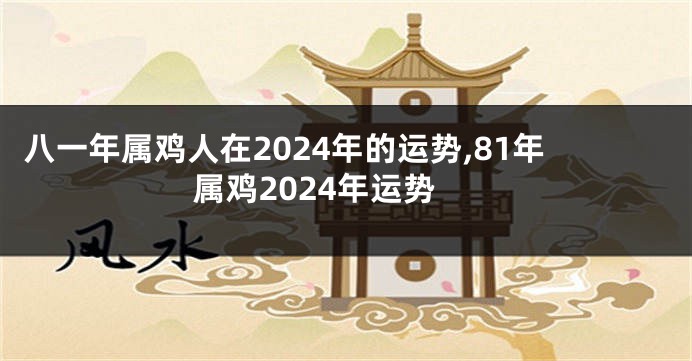 八一年属鸡人在2024年的运势,81年属鸡2024年运势