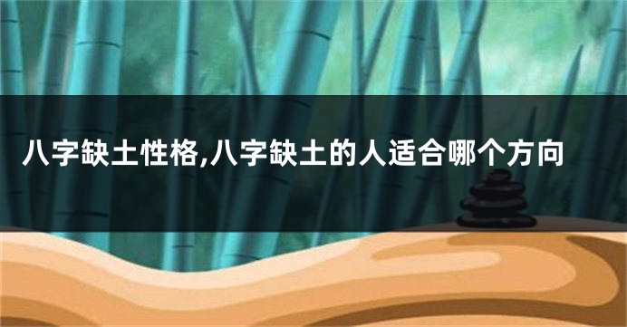 八字缺土性格,八字缺土的人适合哪个方向