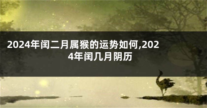 2024年闰二月属猴的运势如何,2024年闰几月阴历