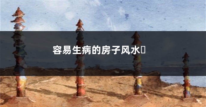 容易生病的房子风水​