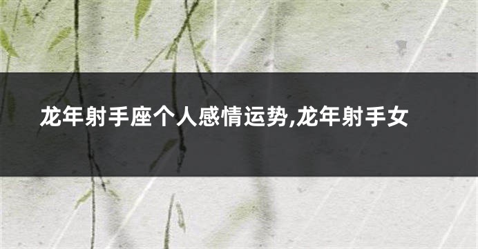 龙年射手座个人感情运势,龙年射手女