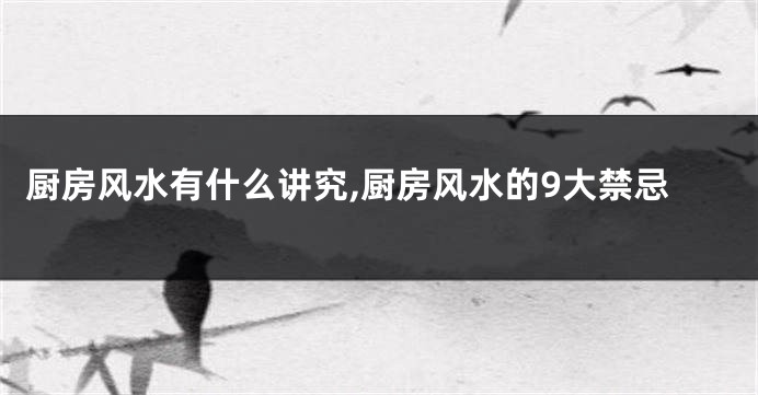 厨房风水有什么讲究,厨房风水的9大禁忌