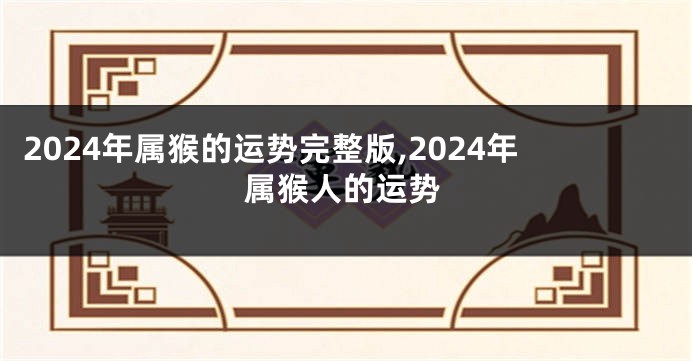 2024年属猴的运势完整版,2024年属猴人的运势