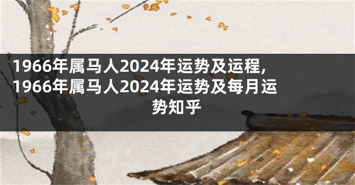 1966年属马人2024年运势及运程,1966年属马人2024年运势及每月运势知乎