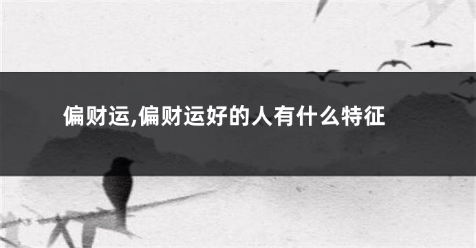 偏财运,偏财运好的人有什么特征