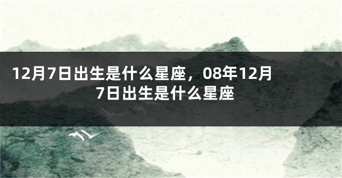 12月7日出生是什么星座，08年12月7日出生是什么星座