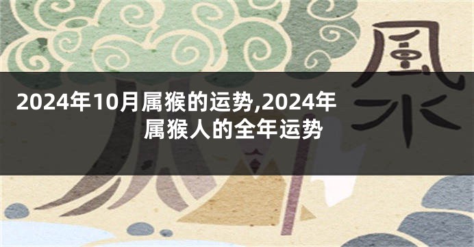 2024年10月属猴的运势,2024年属猴人的全年运势