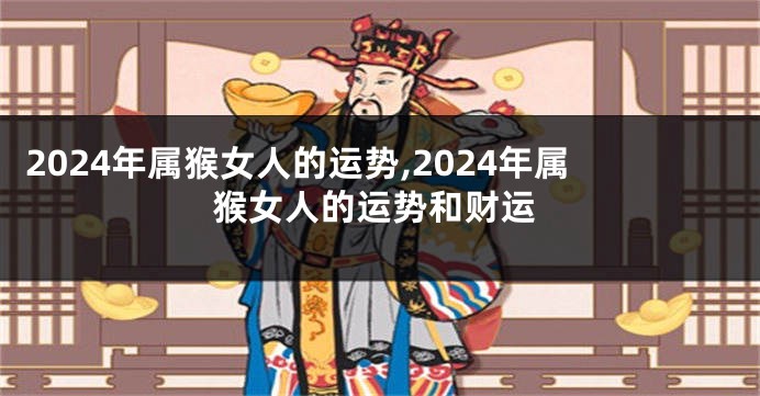 2024年属猴女人的运势,2024年属猴女人的运势和财运
