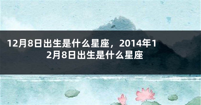 12月8日出生是什么星座，2014年12月8日出生是什么星座