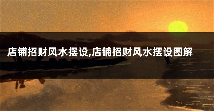 店铺招财风水摆设,店铺招财风水摆设图解