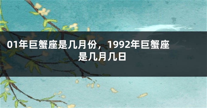 01年巨蟹座是几月份，1992年巨蟹座是几月几日