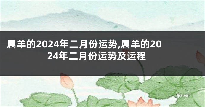 属羊的2024年二月份运势,属羊的2024年二月份运势及运程