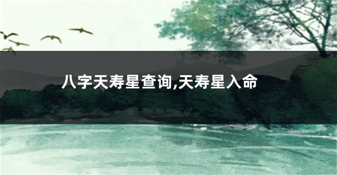 八字天寿星查询,天寿星入命