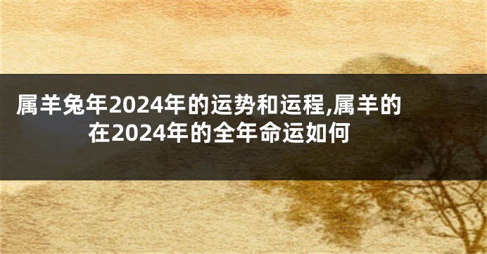属羊兔年2024年的运势和运程,属羊的在2024年的全年命运如何