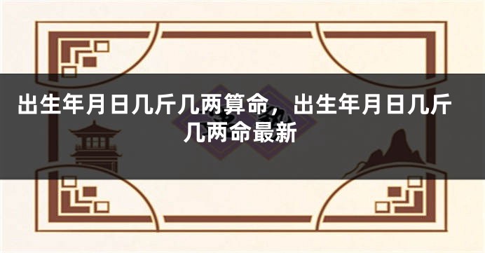 出生年月日几斤几两算命，出生年月日几斤几两命最新