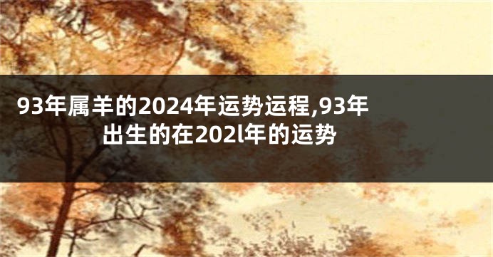 93年属羊的2024年运势运程,93年出生的在202l年的运势
