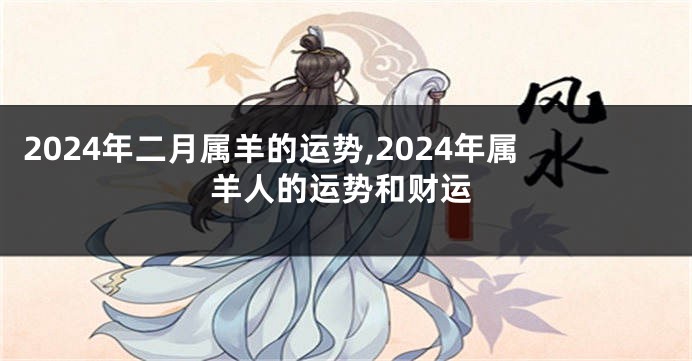 2024年二月属羊的运势,2024年属羊人的运势和财运