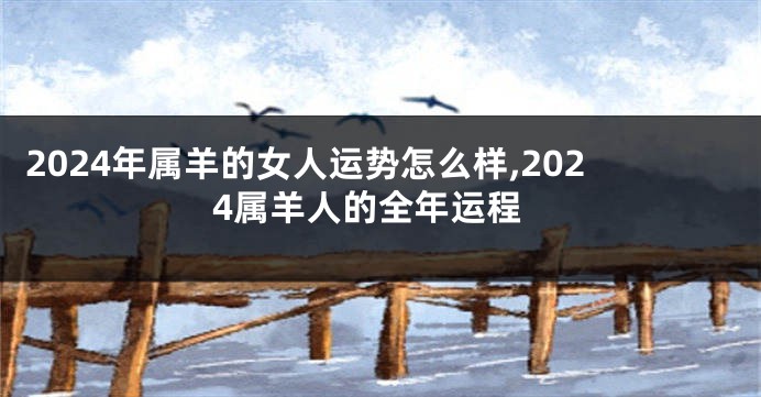 2024年属羊的女人运势怎么样,2024属羊人的全年运程