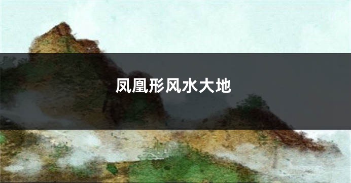 凤凰形风水大地