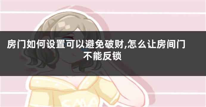 房门如何设置可以避免破财,怎么让房间门不能反锁