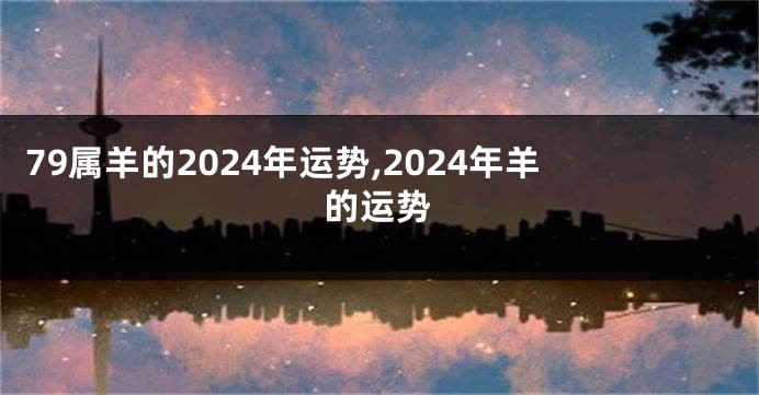 79属羊的2024年运势,2024年羊的运势