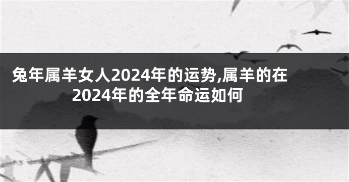 兔年属羊女人2024年的运势,属羊的在2024年的全年命运如何
