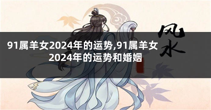 91属羊女2024年的运势,91属羊女2024年的运势和婚姻