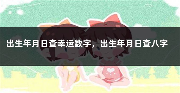 出生年月日查幸运数字，出生年月日查八字