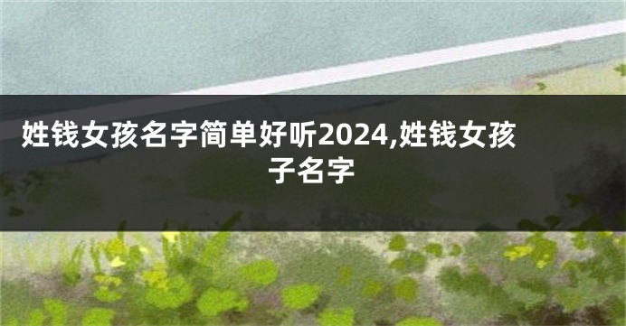 姓钱女孩名字简单好听2024,姓钱女孩子名字