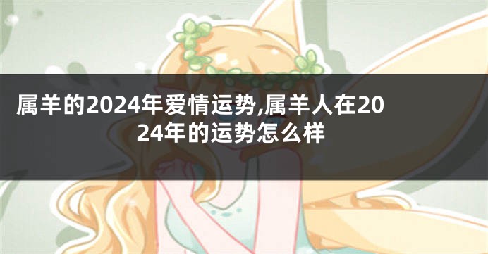 属羊的2024年爱情运势,属羊人在2024年的运势怎么样