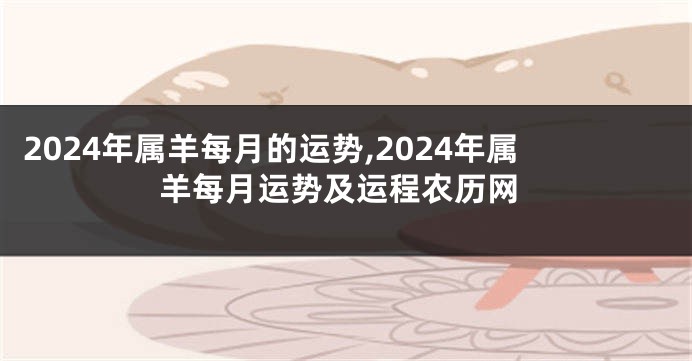 2024年属羊每月的运势,2024年属羊每月运势及运程农历网