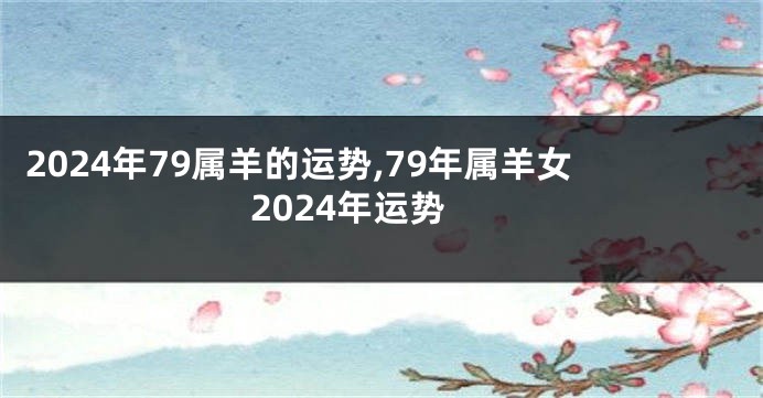 2024年79属羊的运势,79年属羊女2024年运势