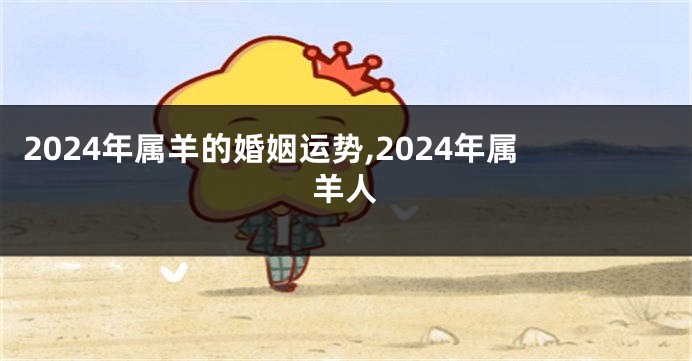 2024年属羊的婚姻运势,2024年属羊人