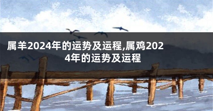 属羊2024年的运势及运程,属鸡2024年的运势及运程