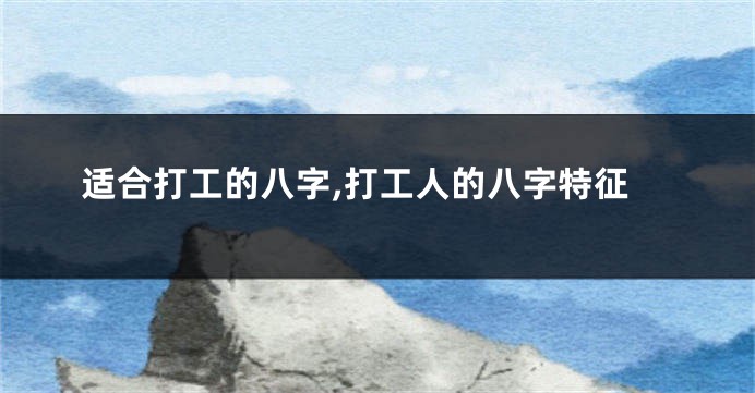适合打工的八字,打工人的八字特征